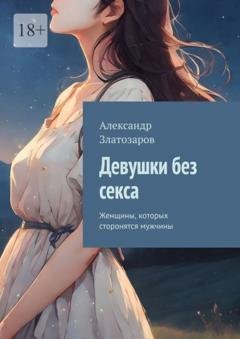 Обложка книги «Девушки без секса. Женщины, которых сторонятся мужчины» — Александр Златозаров