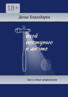 Обложка книги «Тихой поступью к мечте. Как я стал неврологом» — Денис Благодарев