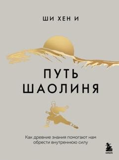 Обложка книги «Путь Шаолиня. Как древние знания помогают нам обрести внутреннюю силу» — Ши Хен И