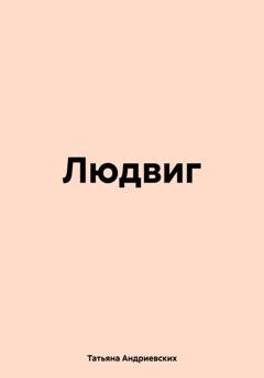 Обложка книги «Людвиг» — Татьяна Андриевских