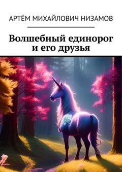 Обложка книги «Волшебный единорог и его друзья» — Артём Михайлович Низамов