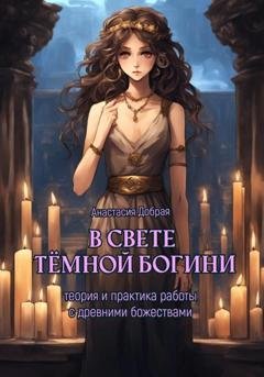 Обложка книги «В свете тёмной богини. Теория и практика работы с древними божествами» — Анастасия Добрая