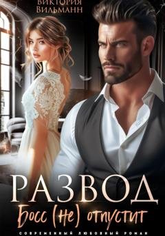 Обложка книги «Развод. Босс (не) отпустит» — Виктория Вильманн