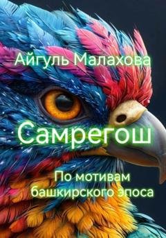 Обложка книги «Самрегош. По мотивам башкирского эпоса» — Айгуль Малахова