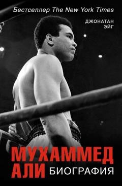 Обложка книги «Мухаммед Али: Биография» — Джонатан Эйг