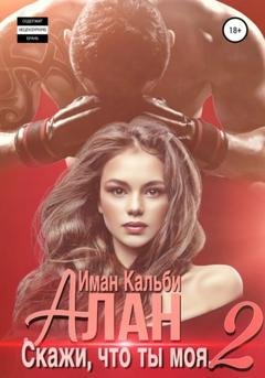 Обложка книги «Алан. Скажи, что ты моя 2» — Иман Кальби