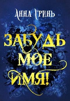 Обложка книги «Забудь мое имя!» — Анна Геннадьевна Гринь