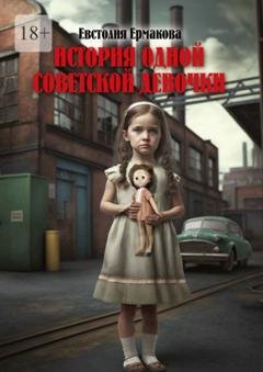 Обложка книги «История одной советской девочки» — Евстолия Ермакова