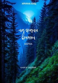 Обложка книги «На грани времен. Варна. Книга первая» — Ирина Енц