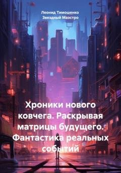 Обложка книги «Хроники нового ковчега. Раскрывая матрицы будущего. Фантастика реальных событий» — Леонид Тимошенко Звездный Маэстро