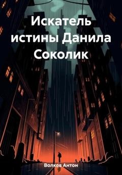 Обложка книги «Искатель истины Данила Соколик» — Антон Волков