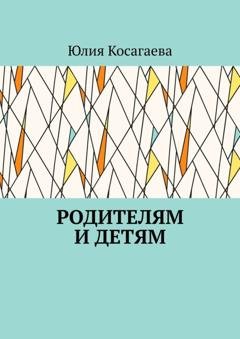 Обложка книги «Родителям и детям» — Юлия Косагаева