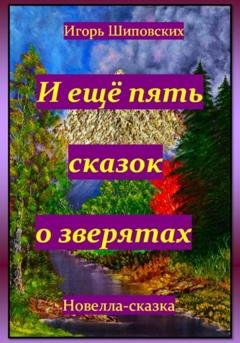Обложка книги «И ещё пять сказок о зверятах» — Игорь Дасиевич Шиповских