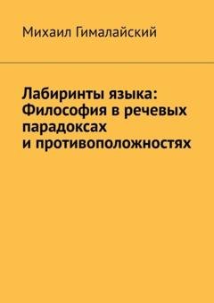 Обложка книги «Лабиринты языка: Философия в речевых парадоксах и противоположностях» — Михаил Гималайский