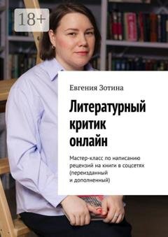 Обложка книги «Литературный критик онлайн. Мастер-класс по написанию рецензий на книги в соцсетях (переизданный и дополненный)» — Евгения Зотина