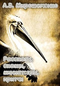 Обложка книги «Сборник. Рассказы, сказки, причти, миниатюры» — Александр Мирошниченко