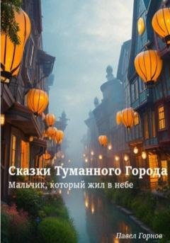 Обложка книги «Сказки Туманного Города. Мальчик, который жил в небе» — Павел Горнов
