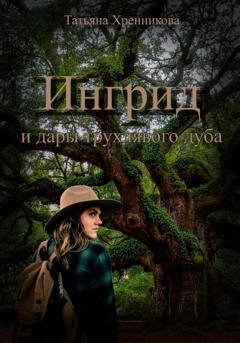 Обложка книги «Ингрид и дары трухлявого дуба» — Татьяна Хренникова