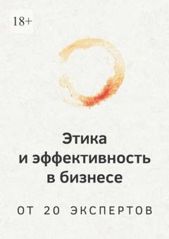Обложка книги «Этика и эффективность в бизнесе. От 20 экспертов» — Роман Арестов