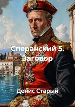 Обложка книги «Сперанский 5. Заговор» — Денис Старый