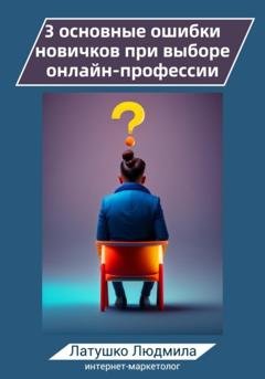 Обложка книги «3 основные ошибки новичков при выборе онлайн-профессий» — Людмила Латушко