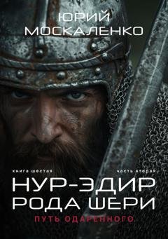 Обложка книги «Путь одарённого. Нур-эдин рода Шери. Книга шестая. Часть вторая» — Юрий Москаленко