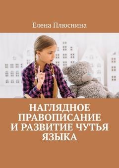 Обложка книги «Наглядное правописание и развитие чутья языка» — Елена Плюснина