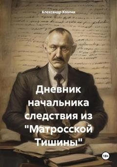 Обложка книги «Дневник начальника следствия из «Матросской Тишины»» — Александр Абрамович Козлик