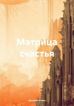 Обложка книги «Матрица счастья» — Евгений Николаевич Агнин