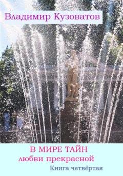 Обложка книги «В мире тайн любви прекрасной. Книга четвёртая» — Владимир Кузоватов