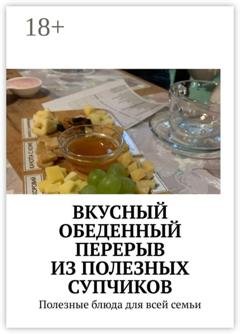 Обложка книги «Вкусный обеденный перерыв из полезных супчиков. Полезные блюда для всей семьи» — Марина Сергеевна Аглоненко