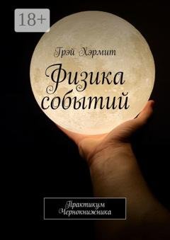 Обложка книги «Физика событий. Практикум Чернокнижника» — Грэй Хэрмит