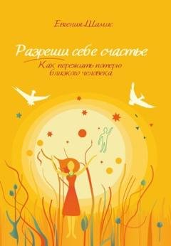 Обложка книги «Разреши себе счастье. Как пережить потерю близкого человека» — Евгения Шамис