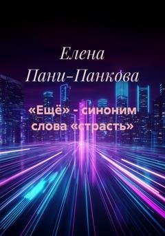 Обложка книги ««Ещё» - синоним слова «страсть»» — Елена Пани-Панкова