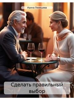 Обложка книги «Сделать правильный выбор» — Ирина Лемешева