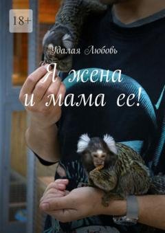 Обложка книги «Я жена и мама ее!» — Удалая Любовь