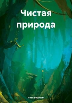 Обложка книги «Чистая природа» — Иван Бушихин
