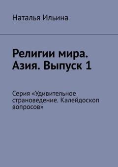 Обложка книги «Религии мира. Азия. Выпуск 1. Серия «Удивительное страноведение. Калейдоскоп вопросов»» — Наталья Ильина