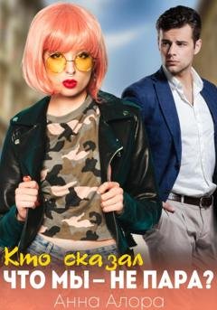 Обложка книги «Кто сказал, что мы – не пара?» — Анна Алора