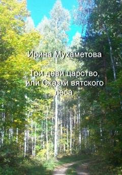 Обложка книги «Три деви царство, или Сказки вятского леса» — Ирина Мухаметова