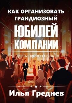 Обложка книги «Как создать грандиозный юбилей компании?» — Илья Греднев
