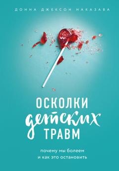 Обложка книги «Осколки детских травм. Почему мы болеем и как это остановить» — Донна Джексон Наказава