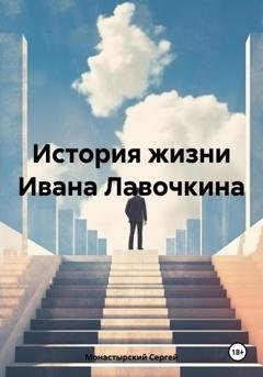 Обложка книги «История жизни Ивана Лавочкина» — Сергей Семенович Монастырский
