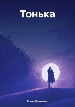 Обложка книги «Тонька» — Елена Толмачева