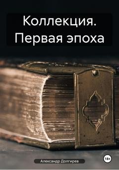 Обложка книги «Коллекция. Первая эпоха» — Александр Сергеевич Долгирев
