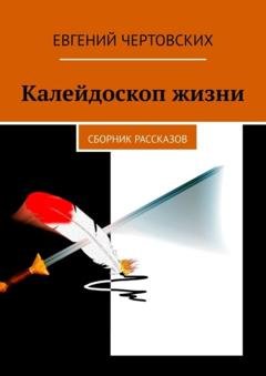 Обложка книги «Калейдоскоп жизни. Сборник рассказов» — Евгений Чертовских