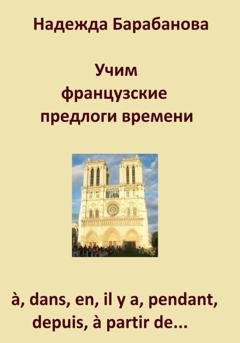 Обложка книги «Учим французские предлоги времени: à, dans, en, il y a, pendant, à partir de…» — Надежда Васильевна Барабанова