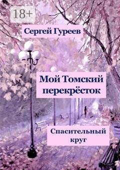 Обложка книги «Мой Томский перекрёсток. Спасительный круг. Стихи, песни, поэмы, воспоминания» — Сергей Гуреев