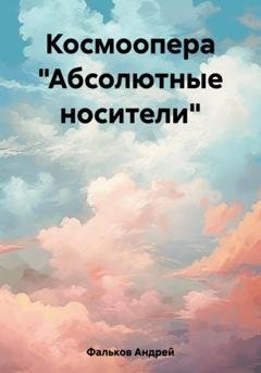 Обложка книги «Космоопера «Абсолютные носители»» — Андрей Игоревич Фальков