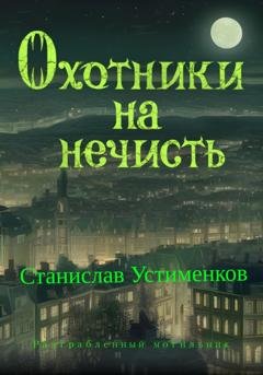Обложка книги «Охотники на нечисть. Разграбленный могильник» — Станислав Вячеславович Устименков